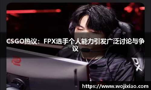 CSGO热议：FPX选手个人能力引发广泛讨论与争议