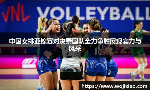 中国女排亚锦赛对决泰国队全力争胜展现实力与风采